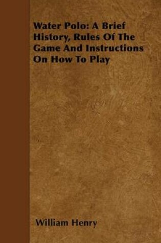 Cover of Water Polo: A Brief History, Rules of the Game and Instructions on How to Play