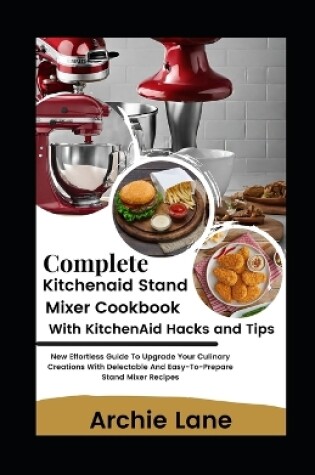 Cover of Complete KitchenAid Stand Mixer Cookbook - With KitchenAid Hacks and Tips