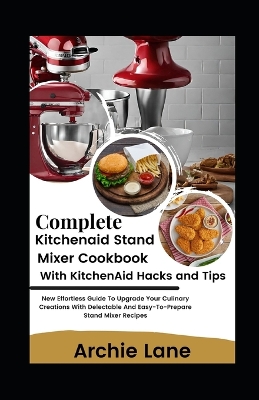 Cover of Complete KitchenAid Stand Mixer Cookbook - With KitchenAid Hacks and Tips