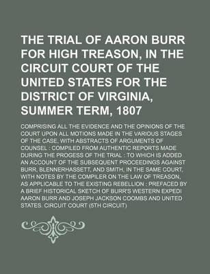 Book cover for The Trial of Aaron Burr for High Treason, in the Circuit Court of the United States for the District of Virginia, Summer Term, 1807; Comprising All the Evidence and the Opinions of the Court Upon All Motions Made in the Various Stages of the Case, with AB