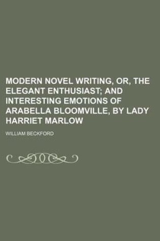 Cover of Modern Novel Writing, Or, the Elegant Enthusiast; And Interesting Emotions of Arabella Bloomville, by Lady Harriet Marlow