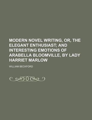 Book cover for Modern Novel Writing, Or, the Elegant Enthusiast; And Interesting Emotions of Arabella Bloomville, by Lady Harriet Marlow