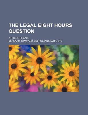 Book cover for The Legal Eight Hours Question; A Public Debate
