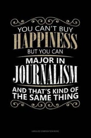 Cover of You Can't Buy Happiness But You Can Major in Journalism and That's Kind of the Same Thing