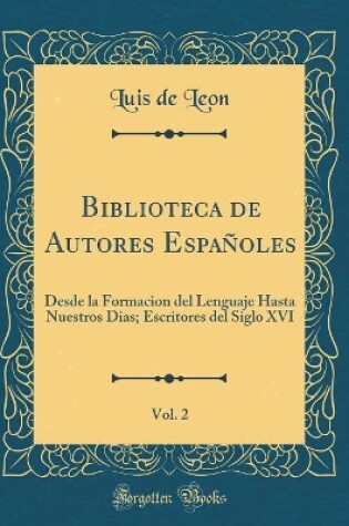 Cover of Biblioteca de Autores Españoles, Vol. 2: Desde la Formacion del Lenguaje Hasta Nuestros Dias; Escritores del Siglo XVI (Classic Reprint)