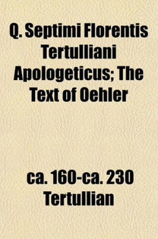 Cover of Q. Septimi Florentis Tertulliani Apologeticus; The Text of Oehler