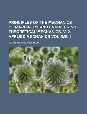 Book cover for Principles of the Mechanics of Machinery and Engineering Volume 1