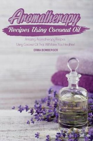 Cover of Aromatherapy Recipes Using Coconut Oil