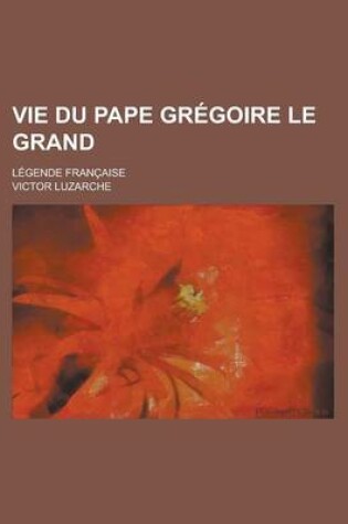 Cover of Vie Du Pape Gregoire Le Grand; Legende Francaise