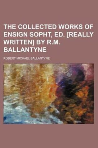 Cover of The Collected Works of Ensign Sopht, Ed. [Really Written] by R.M. Ballantyne