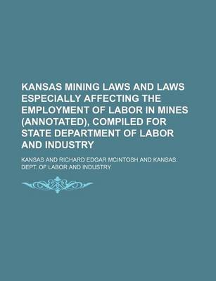 Book cover for Kansas Mining Laws and Laws Especially Affecting the Employment of Labor in Mines (Annotated), Compiled for State Department of Labor and Industry