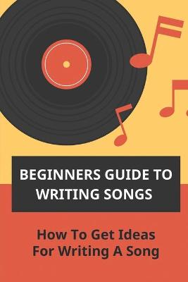 Book cover for Beginners Guide To Writing Songs