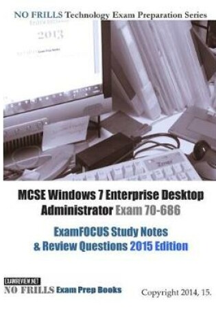 Cover of MCSE Windows 7 Enterprise Desktop Administrator Exam 70-686 ExamFOCUS Study Notes & Review Questions 2015 Edition