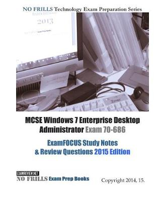 Book cover for MCSE Windows 7 Enterprise Desktop Administrator Exam 70-686 ExamFOCUS Study Notes & Review Questions 2015 Edition