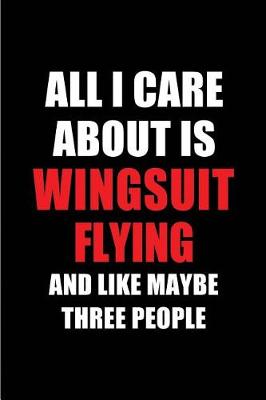 Book cover for All I Care about Is Wingsuit Flying and Like Maybe Three People