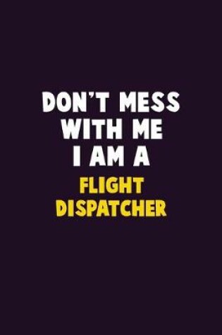 Cover of Don't Mess With Me, I Am A Flight Dispatcher
