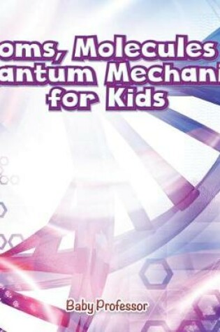 Cover of Atoms, Molecules & Quantum Mechanics for Kids