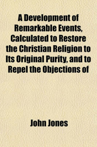 Cover of A Development of Remarkable Events, Calculated to Restore the Christian Religion to Its Original Purity, and to Repel the Objections of