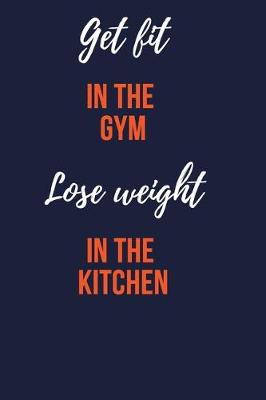 Book cover for Get fit in the gym, lose weight in the kitchen