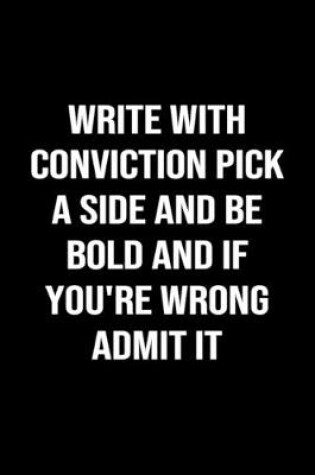 Cover of Write With Conviction Pick A Side and Be Bold and If You're Wrong Admit It