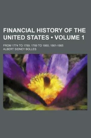 Cover of Financial History of the United States (Volume 1); From 1774 to 1789 1789 to 1860 1861-1865