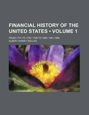 Book cover for Financial History of the United States (Volume 1); From 1774 to 1789 1789 to 1860 1861-1865