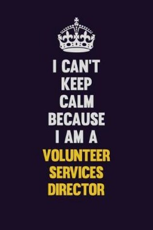 Cover of I Can't Keep Calm Because I Am A Volunteer Services Director