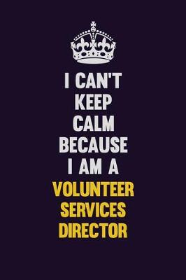 Book cover for I Can't Keep Calm Because I Am A Volunteer Services Director