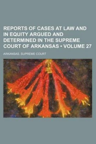 Cover of Reports of Cases at Law and in Equity Argued and Determined in the Supreme Court of Arkansas (Volume 27)