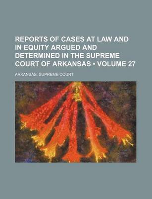 Book cover for Reports of Cases at Law and in Equity Argued and Determined in the Supreme Court of Arkansas (Volume 27)