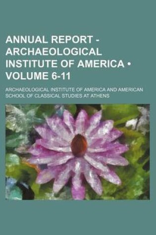 Cover of Annual Report - Archaeological Institute of America (Volume 6-11)