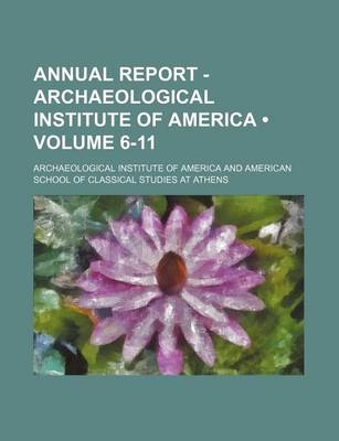 Book cover for Annual Report - Archaeological Institute of America (Volume 6-11)