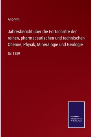 Cover of Jahresbericht über die Fortschritte der reinen, pharmaceutischen und technischen Chemie, Physik, Mineralogie und Geologie