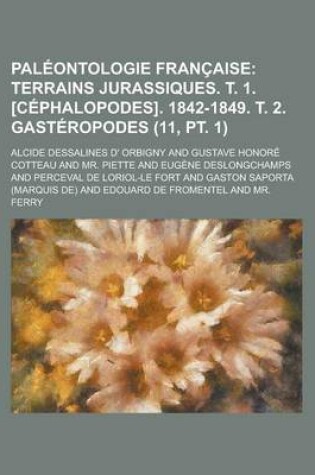 Cover of Pal Ontologie Fran Aise (11, PT. 1); Terrains Jurassiques. T. 1. [C Phalopodes]. 1842-1849. T. 2. Gast Ropodes