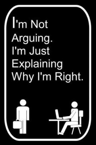 Cover of I'm Not Arguing I'm Just Explaining Why I'm Right