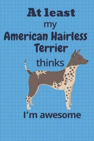 Cover of At least My American Hairless Terrier thinks I'm awesome