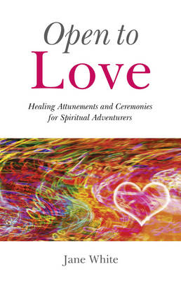 Book cover for Open To Love - Healing Attunements and Ceremonies for Spiritual Adventurers