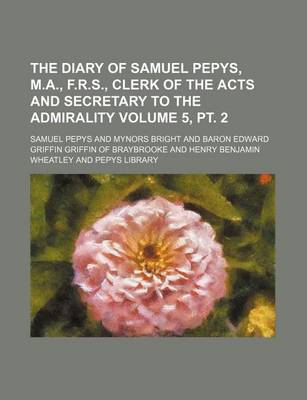 Book cover for The Diary of Samuel Pepys, M.A., F.R.S., Clerk of the Acts and Secretary to the Admirality Volume 5, PT. 2