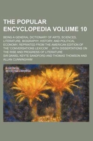 Cover of The Popular Encyclopedia Volume 10; Being a General Dictionary of Arts, Sciences, Literature, Biography, History, and Political Economy, Reprinted Fro