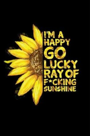 Cover of I'm a Happy Go Lucky Ray of Fucking Sunshine