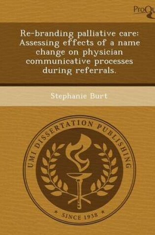 Cover of Re-Branding Palliative Care: Assessing Effects of a Name Change on Physician Communicative Processes During Referrals