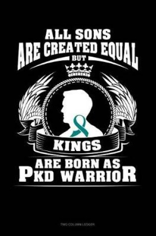 Cover of All Sons Are Created Equal But Kings Are Born as Pkd Warrior