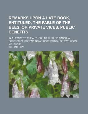 Book cover for Remarks Upon a Late Book, Entituled, the Fable of the Bees, or Private Vices, Public Benefits; In a Letter to the Author to Which Is Added, a PostScript, Containing an Observation or Two Upon Mr. Bayle