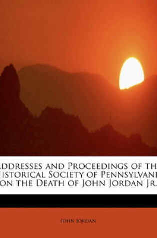 Cover of Addresses and Proceedings of the Historical Society of Pennsylvania on the Death of John Jordan JR.