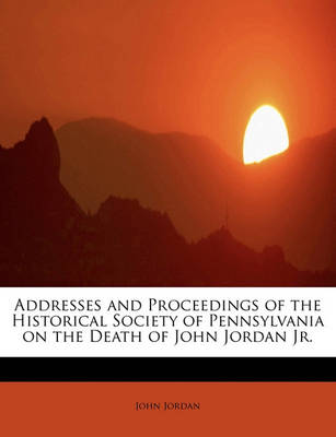 Book cover for Addresses and Proceedings of the Historical Society of Pennsylvania on the Death of John Jordan JR.