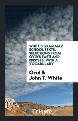 Book cover for White's Grammar School Texts. Selections from Ovid's Fasti and Epistles, with a Vocabulary