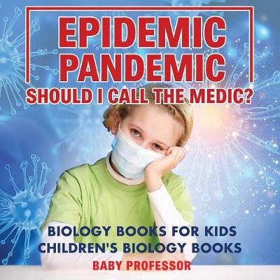 Book cover for Epidemic, Pandemic, Should I Call the Medic? Biology Books for Kids Children's Biology Books