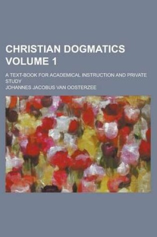 Cover of Christian Dogmatics (Volume 1); A Text-Book for Academical Instruction and Private Study