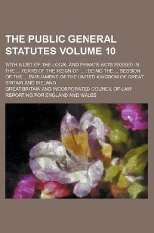 Cover of The Public General Statutes Volume 10; With a List of the Local and Private Acts Passed in the Years of the Reign of Being the Session of the Parliament of the United Kingdom of Great Britain and Ireland