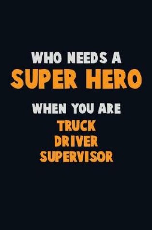 Cover of Who Need A SUPER HERO, When You Are Truck Driver Supervisor